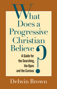 What Does a Progressive Christian Believe? (A Guide for the Searching, the Open, and the Curious) by Delwin Brown, 9781596270848