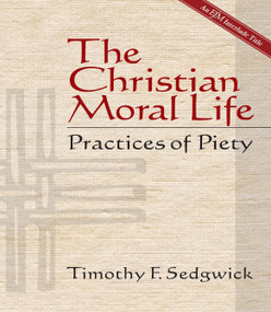 The Christian Moral Life (Practices of Piety) by Timothy F. Sedgwick, 9781596271005