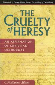 The Cruelty of Heresy (An Affirmation of Christian Orthodoxy) by C. FitzSimons Allison, 9780819215130