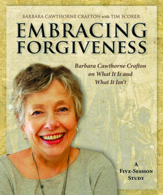 Embracing Forgiveness - Participant Workbook (Barbara Cawthorne Crafton on What It Is and What It Isn't) by Barbara Cawthorne Crafton, Tim Scorer, 9781606741986