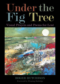 Under the Fig Tree (Visual Prayers and Poems for Lent) by Roger Hutchison, Fleming Rutledge, 9780819232076