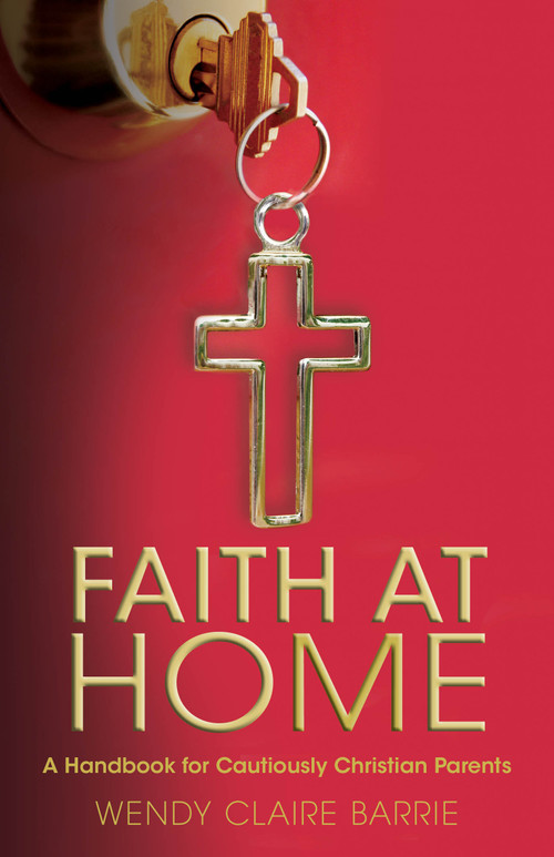 Faith at Home (A Handbook for Cautiously Christian Parents) by Wendy Claire Barrie, 9780819232762