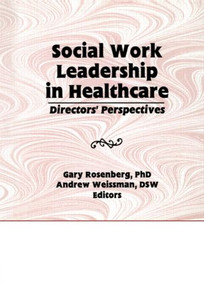 Social Work Leadership in Healthcare (Director's Perspectives) by Gary Rosenberg, Andrew Weissman, 9781560247647