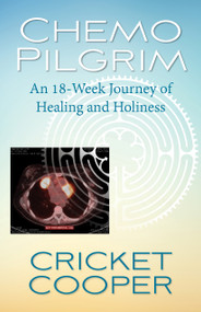Chemo Pilgrim (An 18-Week Journey of Healing and Holiness) by Cricket Cooper, 9780819233134