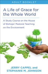 Life of Grace for the Whole World, Adult book (A Study Course on the House of Bishops' Pastoral Teaching on the Environment) by Jerry Cappel, Stephanie McDyre Johnson, 9780819233783