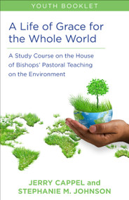 A Life of Grace for the Whole World, Youth Book (A Study Course on the House of Bishops' Pastoral Teaching on the Environment) by Jerry Cappel, Stephanie McDyre Johnson, 9780819233806