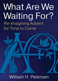 What Are We Waiting For? (Re-Imaging Advent for Time to Come) by William H. Petersen, 9780898690378