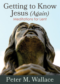 Getting to Know Jesus (Again) (Meditations for Lent) by Peter M. Wallace, 9780819233615