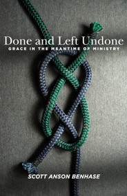 Done and Left Undone (Grace in the Meantime of Ministry) by Scott Anson Benhase, 9781640650169