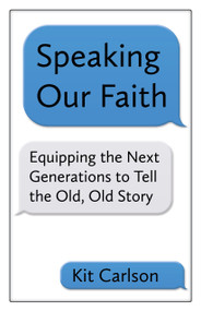 Speaking Our Faith (Equipping the Next Generations to Tell the Old, Old Story) by Kit Carlson, 9781640650275