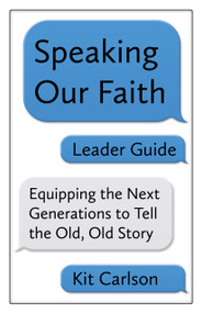 Speaking Our Faith Leader Guide (Equipping the Next Generations to Tell the Old, Old Story) by Kit Carlson, 9781640650299