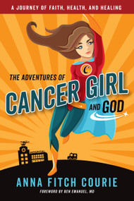 The Adventures of Cancer Girl and God (A Journey of Faith, Health, and Healing) by Anna Fitch Courie, Ben Emanuel, 9781640650107