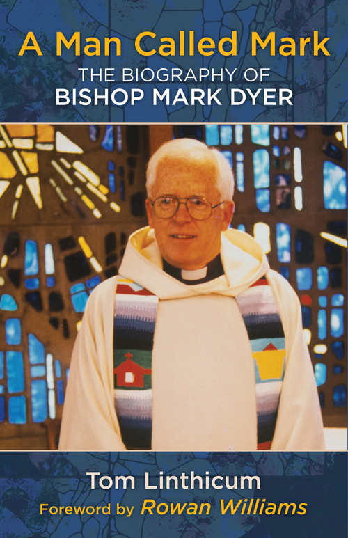 A Man Called Mark (The Biography of Bishop Mark Dyer) by Tom Linthicum, Rowan Williams, 9781640650978