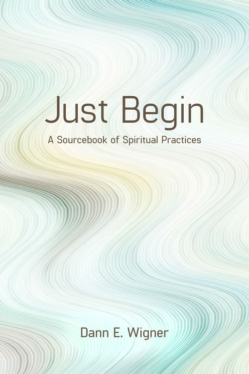 Just Begin (A Sourcebook of Spiritual Practices) by Dann E. Wigner, 9781640650626