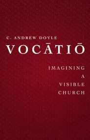 Vocatio (Imaging a Visible Church) by C. Andrew Doyle, 9781640651173