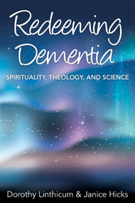 Redeeming Dementia (Spirituality, Theology, and Science) by Dorothy Linthicum, Janice Hicks, 9781640650565
