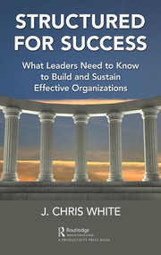 Structured for Success (What Leaders Need to Know to Build and Sustain Effective Organizations) by J. Chris White, 9781498764407