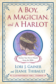 A Boy, a Magician, and a Harlot (Stories You Never Heard from the Bible) by Lori J. Gainer, Jeanie Thibault, Toni L. Starniri, 9781640651036