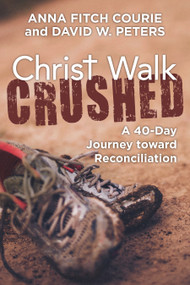 Christ Walk Crushed (A 40-Day Journey toward Reconciliation) by Anna Fitch Courie, David W. Peters, 9781640651159