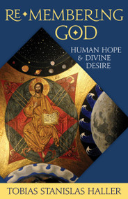 Re-membering God (Human Hope and Divine Desire) by Tobias Stanislas Haller, 9781640651524
