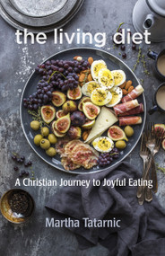 The Living Diet (A Christian Journey to Joyful Eating) by Martha Tatarnic, 9781640651487