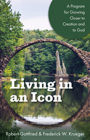 Living in an Icon (A Program for Growing Closer to Creation and to God) by Robert Gottfried, Frederick W. Krueger, 9781640652361