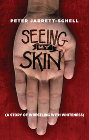 Seeing My Skin (A Story of Wrestling with Whiteness) by Peter Jarrett-Schell, 9781640651920