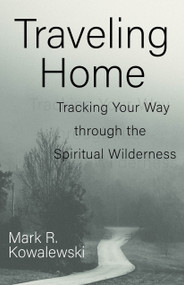 Traveling Home (Tracking Your Way through the Spiritual Wilderness) by Mark R. Kowalewski, 9781640651944