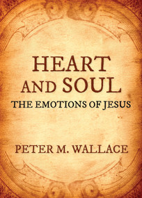 Heart and Soul (The Emotions of Jesus) by Peter M. Wallace, 9781640652286
