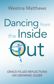 Dancing from the Inside Out (Grace-Filled Reflections on Growing Older) by Westina Matthews Shatteen, 9781640651586
