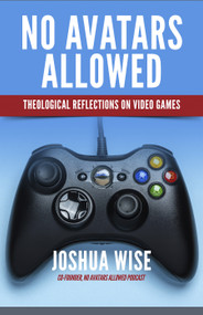 No Avatars Allowed (Theological Reflections on Video Games) by Joshua Wise, 9781640651845