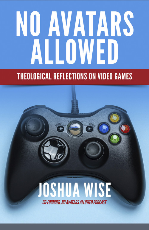 No Avatars Allowed (Theological Reflections on Video Games) by Joshua Wise, 9781640651845