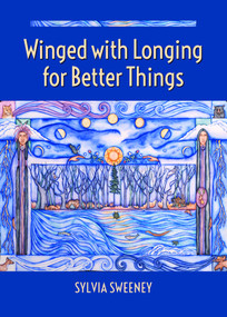 Winged with Longing for Better Things by Sylvia Sweeney, 9781640651425