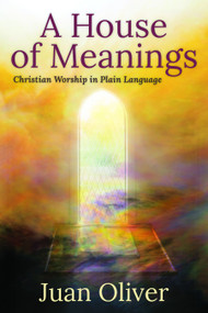 A House of Meanings (Christian Worship in Plain Language) by Juan M. C. Oliver, 9781640651401