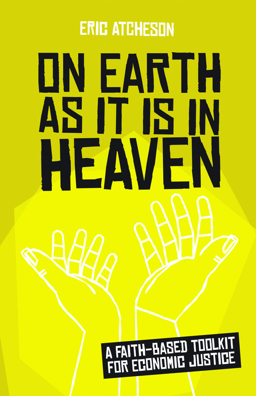 On Earth as It Is in Heaven (A Faith-Based Toolkit for Economic Justice) by Eric Atcheson, 9781640652262