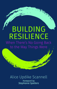 Building Resilience (When There's No Going Back to the Way Things Were) by Alice Updike Scannell, Stephanie Spellers, 9781640653764