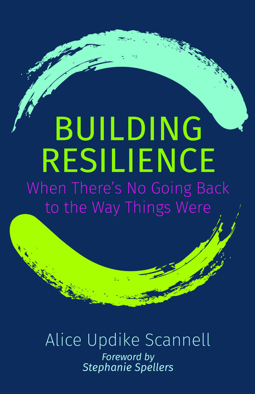 Building Resilience (When There's No Going Back to the Way Things Were) by Alice Updike Scannell, Stephanie Spellers, 9781640653764