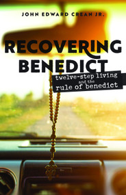 Recovering Benedict (Twelve-Step Living and the Rule of Benedict) by John Edward Crean, 9781640653269