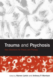 Trauma and Psychosis (New Directions for Theory and Therapy) by Warren Larkin, Anthony P. Morrison, 9781583918203
