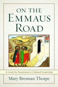 On the Emmaus Road (A Guide for Transitions in Ordained Leadership) by Mary Brennan Thorpe, 9781640653016