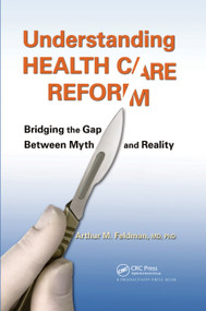 Understanding Health Care Reform (Bridging the Gap Between Myth and Reality) by MD, PhD, Arthur M. Feldman, 9781439879481