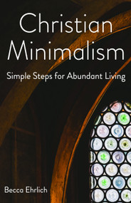 Christian Minimalism (Simple Steps for Abundant Living) by Becca Ehrlich, 9781640653887