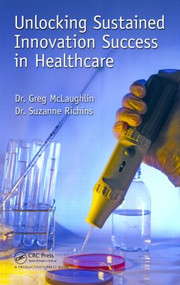 Unlocking Sustained Innovation Success in Healthcare by Gregory C. McLaughlin, Suzanne Richins, 9781482239805