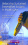 Unlocking Sustained Innovation Success in Healthcare by Gregory C. McLaughlin, Suzanne Richins, 9781482239805