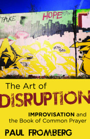 The Art of Disruption (Improvisation and the Book of Common Prayer) by Paul Fromberg, 9781640653696
