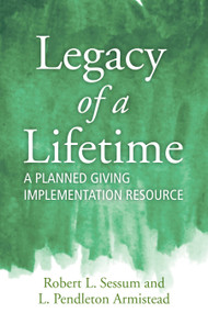 Legacy of a Lifetime (A Planned Giving Implementation Resource) by Robert L. Sessum, L. Pendleton Armistead, 9781640653801