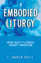 Embodied Liturgy (Virtual Reality and Liturgical Theology in Conversation) by C. Andrew Doyle, 9781640654358