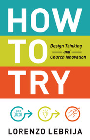 How to Try (Design Thinking and Church Innovation) by Lorenzo Lebrija, 9781640653474