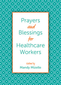 Prayers and Blessings for Healthcare Workers by Mandy Mizelle, Chelsea Brooke Yarborough, Virgil Fry, Kevin M. Roberts, Andrew Phillips, Mishca R. Russell-Smith, Martha Spong, Leenah Safi, Kelly Gregory, Elizabeth Felicetti, Jessica Covil, James R. Adams, Paul Roberts Abernathy, Sarah Griffith Lund, Ruth McMeekin Skjerseth, Ginny Wilder, Paula Wells, Katherine Willis Pershey, Laura Martin, Randy Lewis, Laura Johnson, Hayden Dawes, Molly Bolton, Hadley H. Kifner, Allyson S. Vertigan, Gayle Fisher-Stewart, David Finnegan-Hosey, Molly Brummett Wudel, Traci Smith, Katherine K. Henderson, Arianne Braithwaite Lehn, Keith A. Menhinik, Sonya Gravlee, Jennifer Grant, Heather Bachelder, Ineda Pearl Adesanya, Mark Wingfield, Barbara Cawthorne Crafton, Danielle Buhuro, Catherine McNiel, Brian Nelson, Malcolm Marler, Nathan Brown, Leslie Deslauriers, Catherine Meeks, Karl Pellegrino, Jamie R. Rivera, Deborah Jill Schloss, Shiela P. Spencer, Ellen M. Swinford, Michael B. Curry, 9781640654808