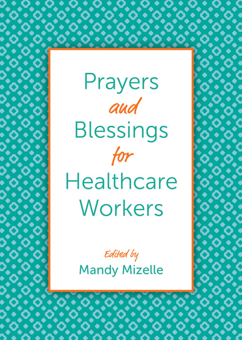 Prayers and Blessings for Healthcare Workers by Mandy Mizelle, Chelsea Brooke Yarborough, Virgil Fry, Kevin M. Roberts, Andrew Phillips, Mishca R. Russell-Smith, Martha Spong, Leenah Safi, Kelly Gregory, Elizabeth Felicetti, Jessica Covil, James R. Adams, Paul Roberts Abernathy, Sarah Griffith Lund, Ruth McMeekin Skjerseth, Ginny Wilder, Paula Wells, Katherine Willis Pershey, Laura Martin, Randy Lewis, Laura Johnson, Hayden Dawes, Molly Bolton, Hadley H. Kifner, Allyson S. Vertigan, Gayle Fisher-Stewart, David Finnegan-Hosey, Molly Brummett Wudel, Traci Smith, Katherine K. Henderson, Arianne Braithwaite Lehn, Keith A. Menhinik, Sonya Gravlee, Jennifer Grant, Heather Bachelder, Ineda Pearl Adesanya, Mark Wingfield, Barbara Cawthorne Crafton, Danielle Buhuro, Catherine McNiel, Brian Nelson, Malcolm Marler, Nathan Brown, Leslie Deslauriers, Catherine Meeks, Karl Pellegrino, Jamie R. Rivera, Deborah Jill Schloss, Shiela P. Spencer, Ellen M. Swinford, Michael B. Curry, 9781640654808